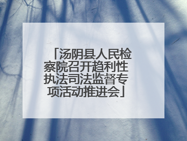 汤阴县人民检察院召开趋利性执法司法监督专项活动推进会