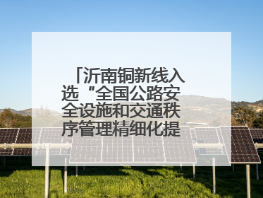 沂南铜新线入选“全国公路安全设施和交通秩序管理精细化提升精品工程”