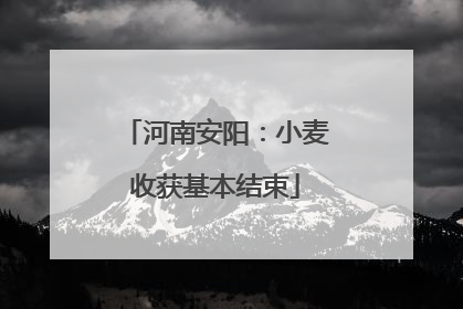 河南安阳：小麦收获基本结束
