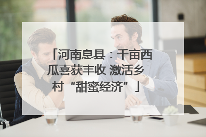 河南息县：千亩西瓜喜获丰收 激活乡村“甜蜜经济”
