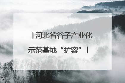 河北省谷子产业化示范基地“扩容”