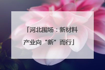 河北围场：新材料产业向“新”而行