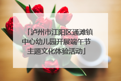 泸州市江阳区通滩镇中心幼儿园开展端午节主题文化体验活动