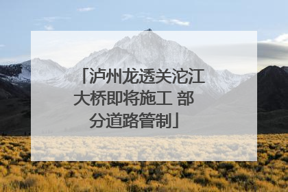 泸州龙透关沱江大桥即将施工 部分道路管制