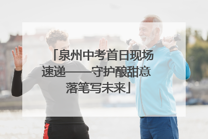 泉州中考首日现场速递——守护酿甜意 落笔写未来