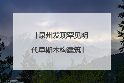 泉州发现罕见明代早期木构建筑