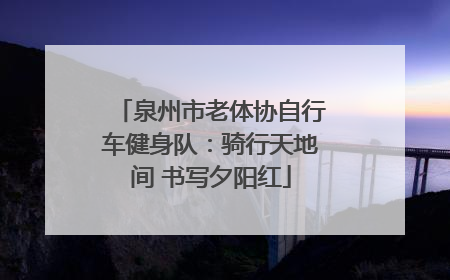 泉州市老体协自行车健身队：骑行天地间 书写夕阳红