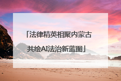 法律精英相聚内蒙古 共绘AI法治新蓝图