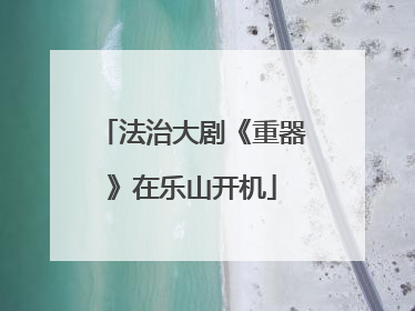 法治大剧《重器》在乐山开机