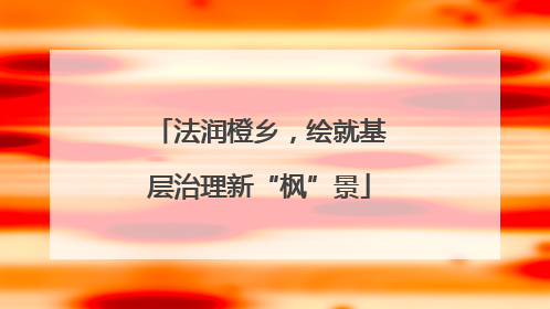 法润橙乡，绘就基层治理新“枫”景