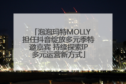 泡泡玛特MOLLY担任抖音绽放多元季特邀嘉宾 持续探索IP多元运营新方式