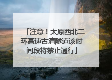 注意！太原西北二环高速古清隧道该时间段将禁止通行