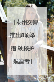 泰州交警推出8项举措 硬核护航高考