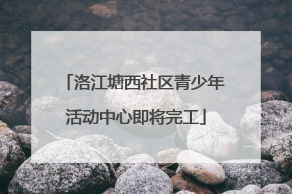 洛江塘西社区青少年活动中心即将完工