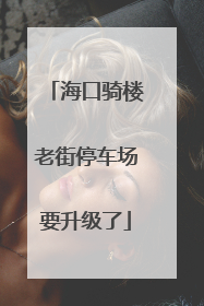 海口骑楼老街停车场要升级了