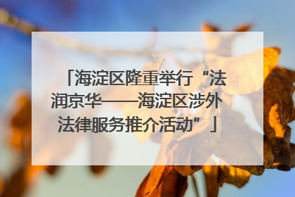 海淀区隆重举行“法润京华——海淀区涉外法律服务推介活动”