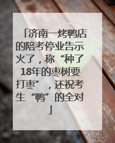 济南一烤鸭店的陪考停业告示火了，称“种了18年的枣树要打枣”，还祝考生“鸭”的全对