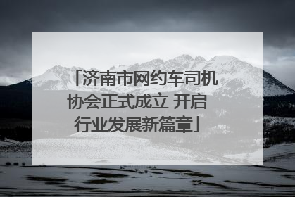 济南市网约车司机协会正式成立 开启行业发展新篇章