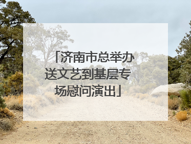 济南市总举办送文艺到基层专场慰问演出