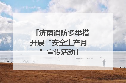 济南消防多举措开展“安全生产月”宣传活动