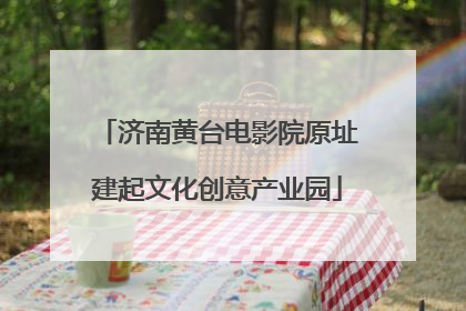 济南黄台电影院原址建起文化创意产业园