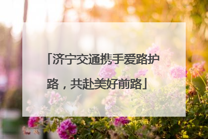 济宁交通携手爱路护路，共赴美好前路