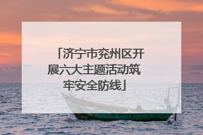济宁市兖州区开展六大主题活动筑牢安全防线
