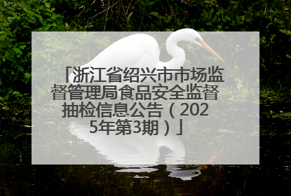 浙江省绍兴市市场监督管理局食品安全监督抽检信息公告（2025年第3期）