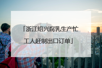 浙江绍兴腐乳生产忙 工人赶制出口订单
