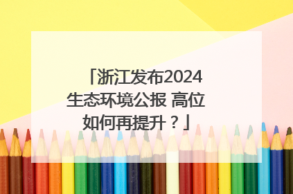 浙江发布2024生态环境公报 高位如何再提升？