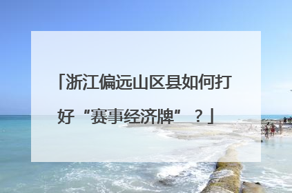浙江偏远山区县如何打好“赛事经济牌”？