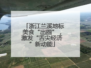 浙江兰溪地标美食“出圈”，激发“舌尖经济”新动能