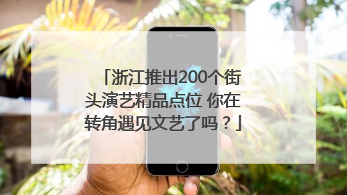 浙江推出200个街头演艺精品点位 你在转角遇见文艺了吗？