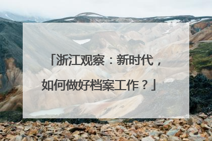浙江观察：新时代，如何做好档案工作？