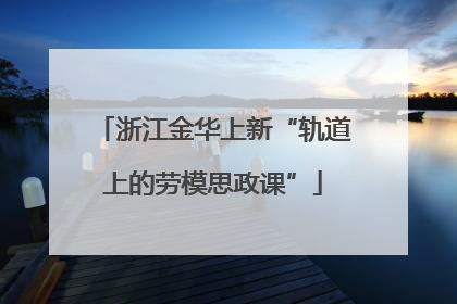 浙江金华上新“轨道上的劳模思政课”