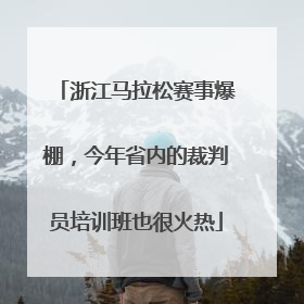 浙江马拉松赛事爆棚，今年省内的裁判员培训班也很火热