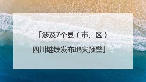 涉及7个县（市、区）四川继续发布地灾预警