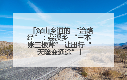 深山乡道的 “治路经”：荔溪乡 “三本账三板斧” 让出行“天险变通途”
