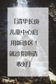 清华长庚儿童中心启用新诊区！就诊指南请收好