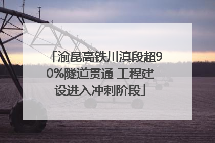 渝昆高铁川滇段超90%隧道贯通 工程建设进入冲刺阶段