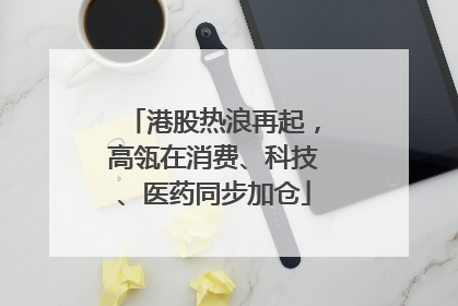 港股热浪再起，高瓴在消费、科技、医药同步加仓