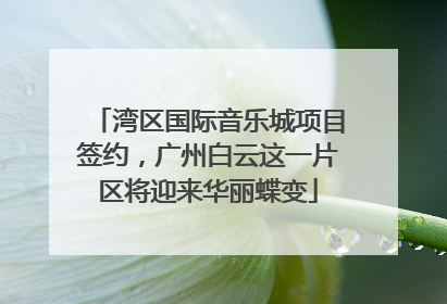 湾区国际音乐城项目签约，广州白云这一片区将迎来华丽蝶变