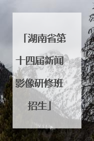 湖南省第十四届新闻影像研修班招生