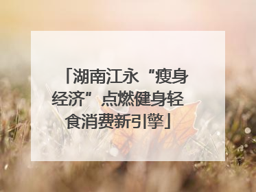 湖南江永“瘦身经济”点燃健身轻食消费新引擎