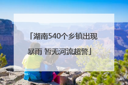 湖南540个乡镇出现暴雨 暂无河流超警