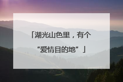 湖光山色里，有个“爱情目的地”