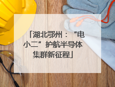 湖北鄂州：“电小二”护航半导体集群新征程