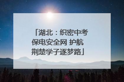 湖北：织密中考保电安全网 护航荆楚学子逐梦路