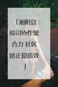 湘阴县：检司协作聚合力 社区矫正提质效