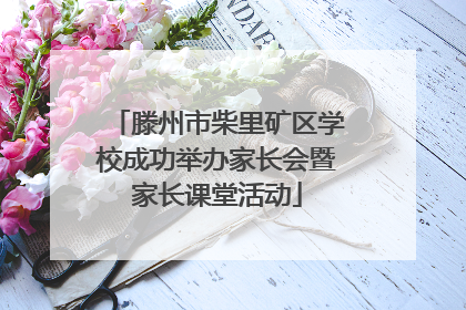 滕州市柴里矿区学校成功举办家长会暨家长课堂活动